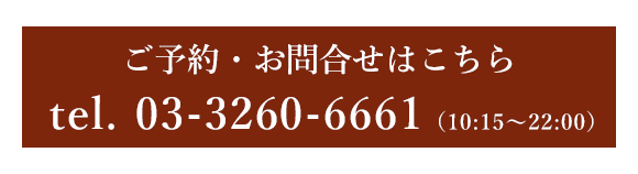 ご予約・お問合せはこちら　tel.03-3260-6661（10:15～22:00）