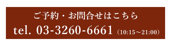 ご予約・お問合せはこちら　tel.03-3260-6661（10:15～22:00）